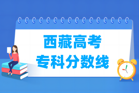 2024西藏高考专科分数线多少分(含2022-2023历年) 2024西藏高考专科分数线多少分(含2022-2023历年)